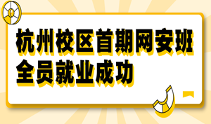 杭州校区网安首期班学员全员就业，平均薪资9044元，最高薪资15000元